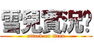 雪兒實況🎉 (attack on titan)