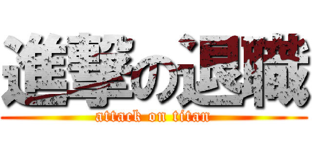 進撃の退職 (attack on titan)