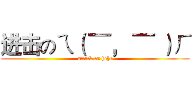 进击のㄟ（ ▔， ▔ ）ㄏ (attack on hehe)