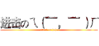 进击のㄟ（ ▔， ▔ ）ㄏ (attack on hehe)