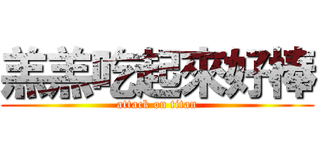 羔羔吃起來好棒 (attack on titan)