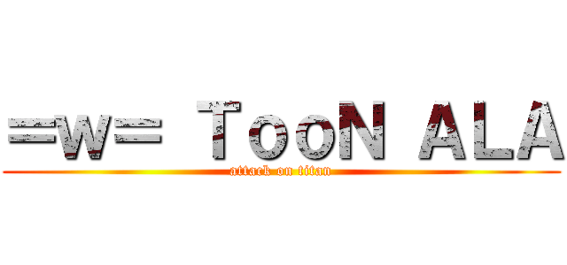＝ｗ＝ ＴｏｏＮ ＡＬＡ (attack on titan)