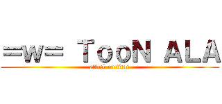 ＝ｗ＝ ＴｏｏＮ ＡＬＡ (attack on titan)