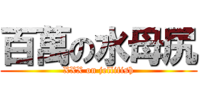 百萬の水母尻 (XXX on jellifish)