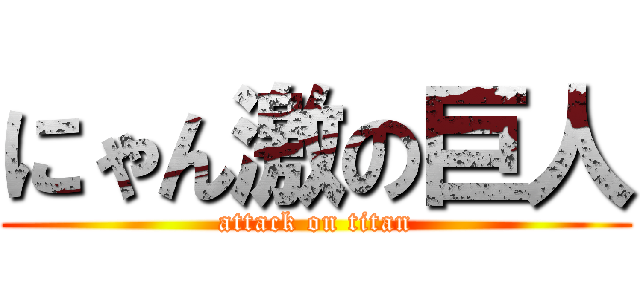 にゃん激の巨人 (attack on titan)