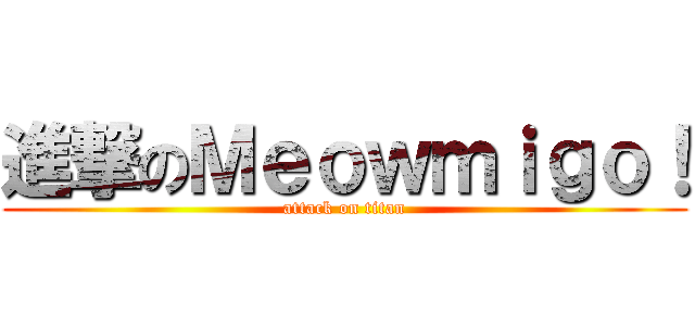 進撃のＭｅｏｗｍｉｇｏ！ (attack on titan)