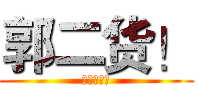 郭二货！ (二货无极限)