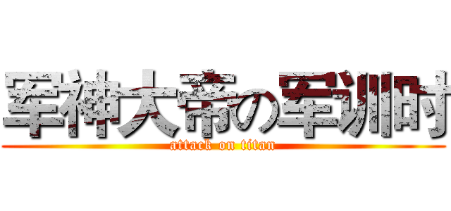 军神大帝の军训时 (attack on titan)