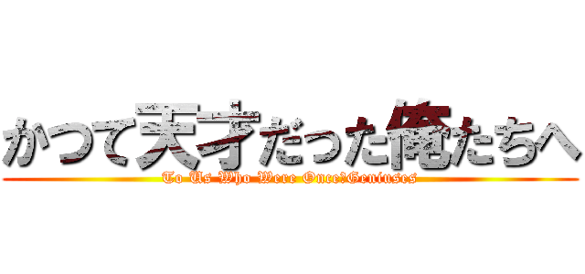 かつて天才だった俺たちへ (To Us Who Were Once　Geniuses)