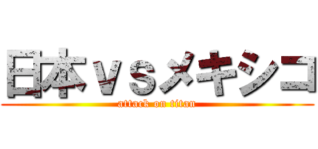 日本ｖｓメキシコ (attack on titan)