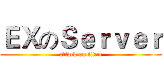 ＥＸのＳｅｒｖｅｒ (attack on titan)