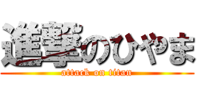 進撃のひやま (attack on titan)