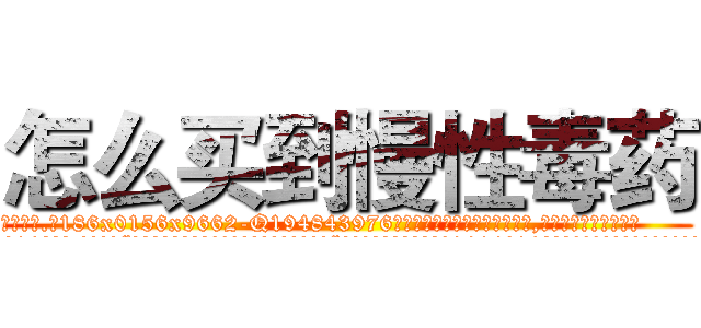 怎么买到慢性毒药 (怎么买到慢性毒药【电.话186x0156x9662-Q194843976林氏药业】我们做的是长期生意,靠的是老客户长期支持
参考消息网2月20日报道 韩媒称，“剩女多、离婚率高的城市，房价一定会上涨。”这是中国经济学家金岩石2016年12月参加在上海举行的房地产相关论坛时说的话。
)