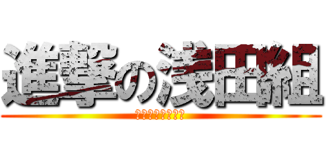 進撃の浅田組 (６７期生３年４組)