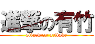 進撃の有竹 (attack on aritake)