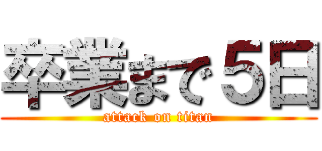 卒業まで５日 (attack on titan)