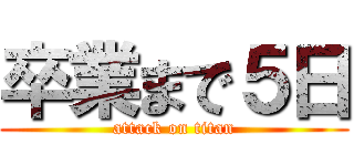 卒業まで５日 (attack on titan)