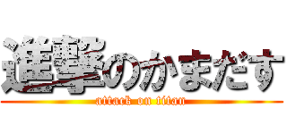 進撃のかまだす (attack on titan)