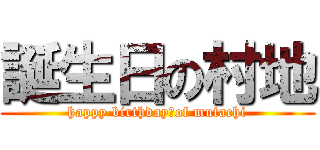 誕生日の村地 (happy birthday　of mutachi)