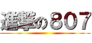 進撃の８０７ ()
