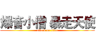 爆音小僧 暴走天使 (attack on titan)