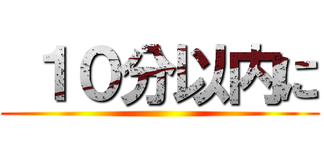  １０分以内に ()