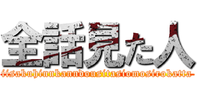 全話見た人 (iisakuhinnkanndousitasiomosirokatta)