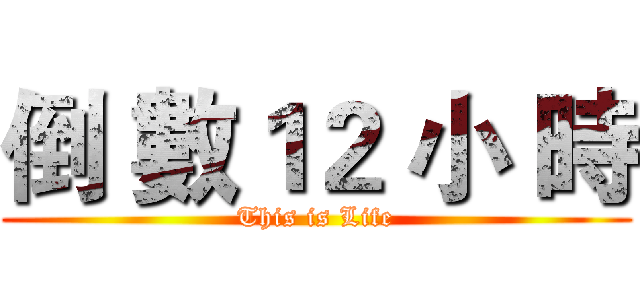 倒 數１２ 小 時 (This is Life)