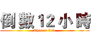 倒 數１２ 小 時 (This is Life)