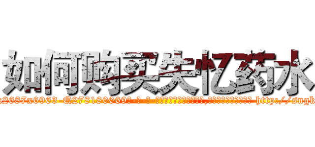 如何购买失忆药水 (如何购买失忆药水【电-186x2687x6963-Q278180069元-吉-药-业】我们做的是长期生意,靠的是老客户长期支持 http://sngk.net/tWUwio
)
