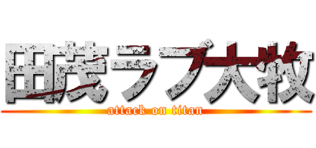 田茂ラブ大牧 (attack on titan)