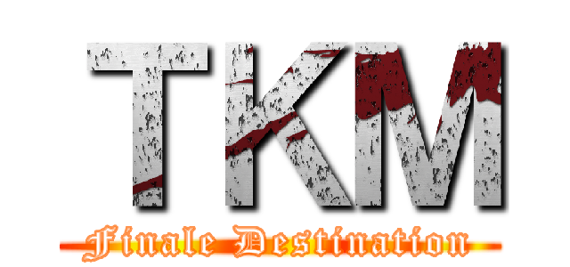 ＴＫＭ (Finale Destination)