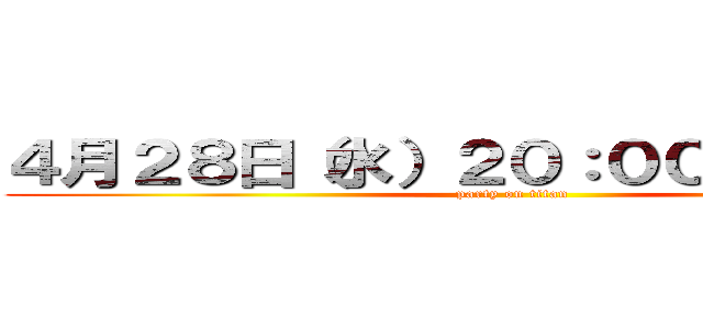 ４月２８日（水）２０：００～２２：００ (party on titan)