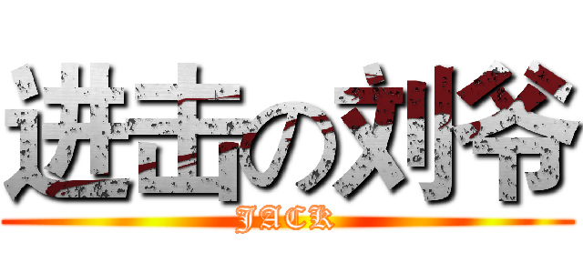进击の刘爷 (JACK)