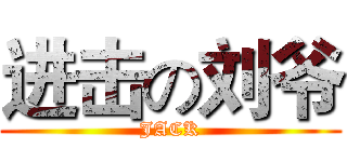 进击の刘爷 (JACK)