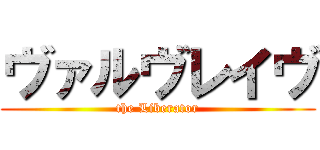 ヴァルヴレイヴ (the Liberator)