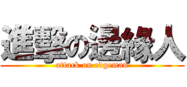 進擊の邊緣人 (attack on edgeman)