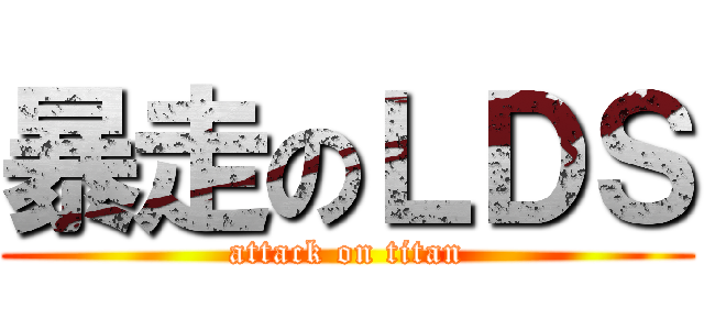 暴走のＬＤＳ (attack on titan)