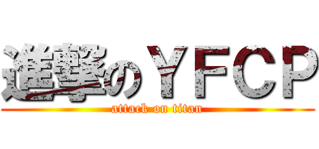 進撃のＹＦＣＰ (attack on titan)