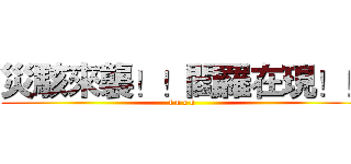 災駭來襲！！閻羅在現！！ (f u c k )