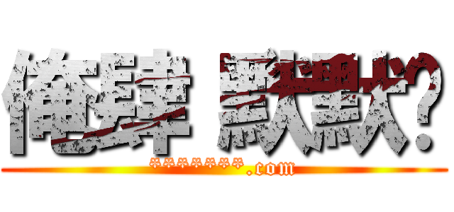 俺肆〝默默〞 (*******.com)