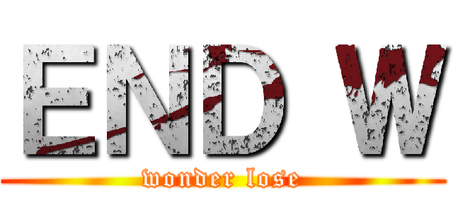 ＥＮＤ Ｗ (wonder lose)