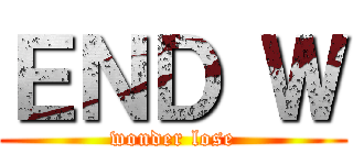 ＥＮＤ Ｗ (wonder lose)