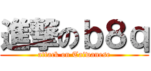 進撃のｂ８ｑ (attack on Taiwanese)