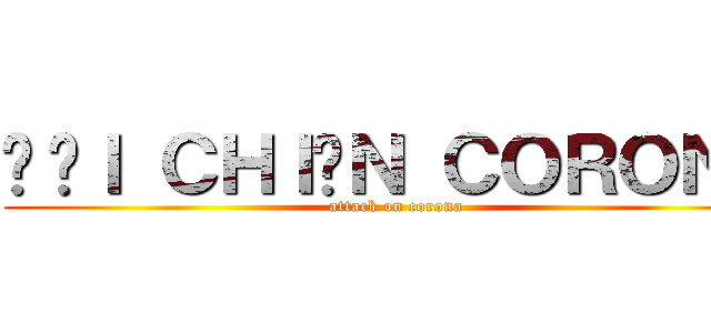 ĐẠＩ ＣＨＩẾＮ ＣＯＲＯＮＡ (attack on corona)