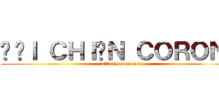 ĐẠＩ ＣＨＩẾＮ ＣＯＲＯＮＡ (attack on corona)