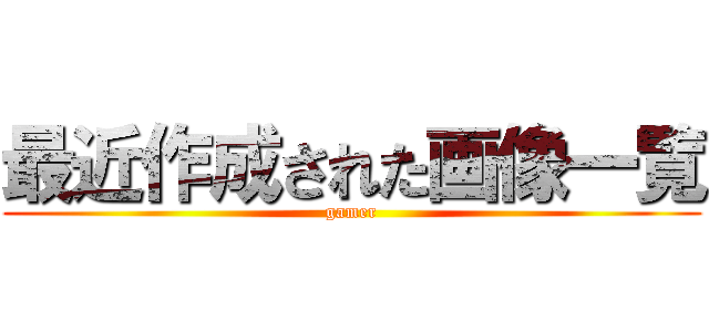 最近作成された画像一覧 (gamer)