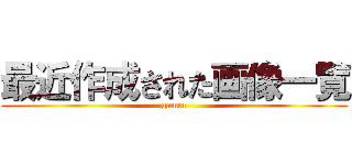 最近作成された画像一覧 (gamer)