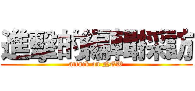 進擊的編輯採訪 (attack on NEW)
