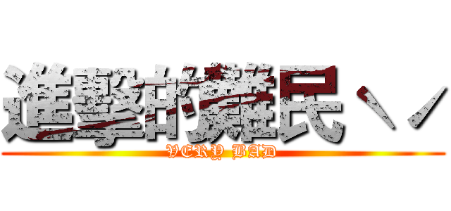 進擊的難民ˋˊ (VERY BAD)